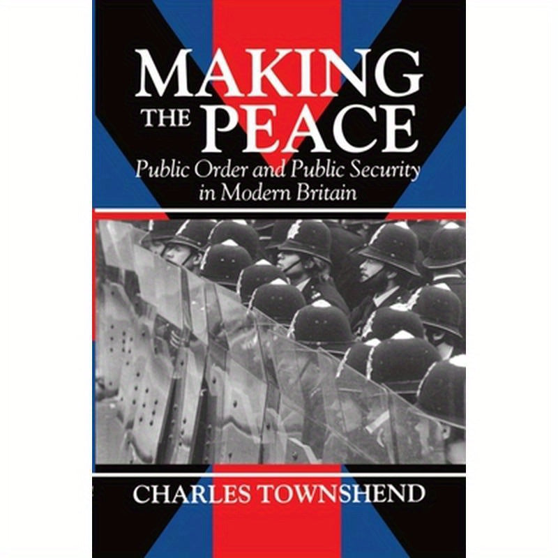 Making the Peace: Public Order and Public Security in Modern Britain