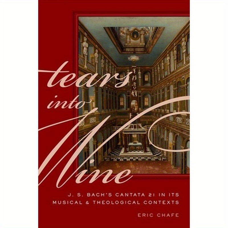Tears Into Wine: J. S. Bach's Cantata 21 in Its Musical and Theological Contexts