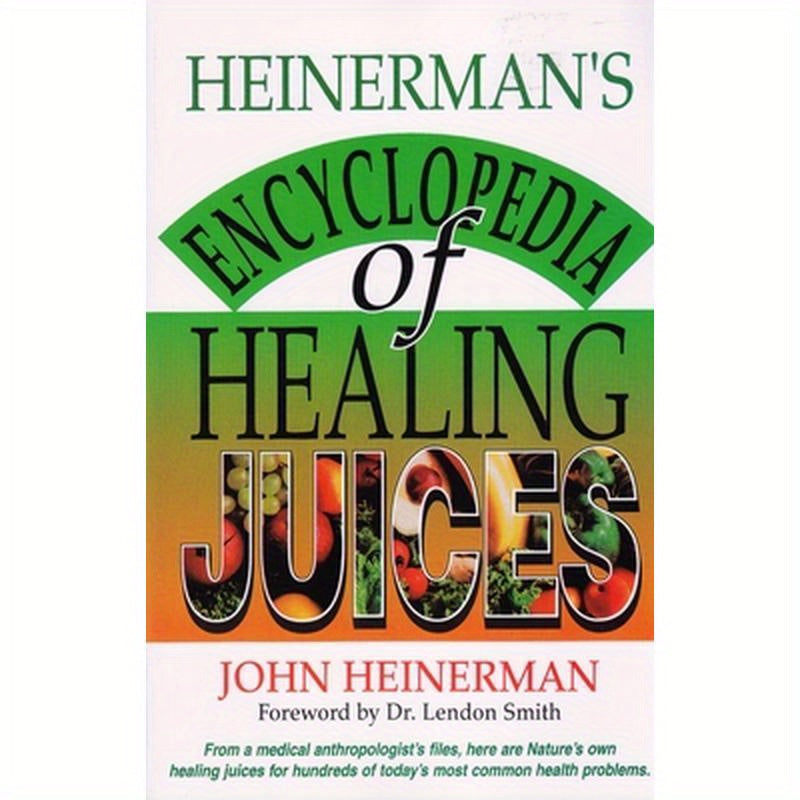 Heinerman's Encyclopedia of Healing Juices: From a Medical Anthropologist's Files, Here Are Nature's Own Healing Juices for Hundreds of Today's Most C