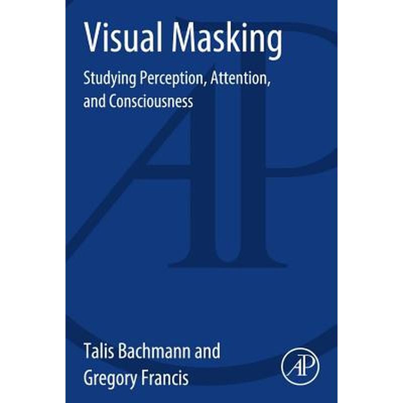 Visual Masking: Studying Perception, Attention, and Consciousness