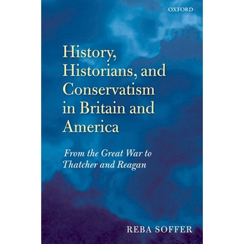 History, Historians, and Conservatism in Britain and America: From the Great War to Thatcher and Reagan