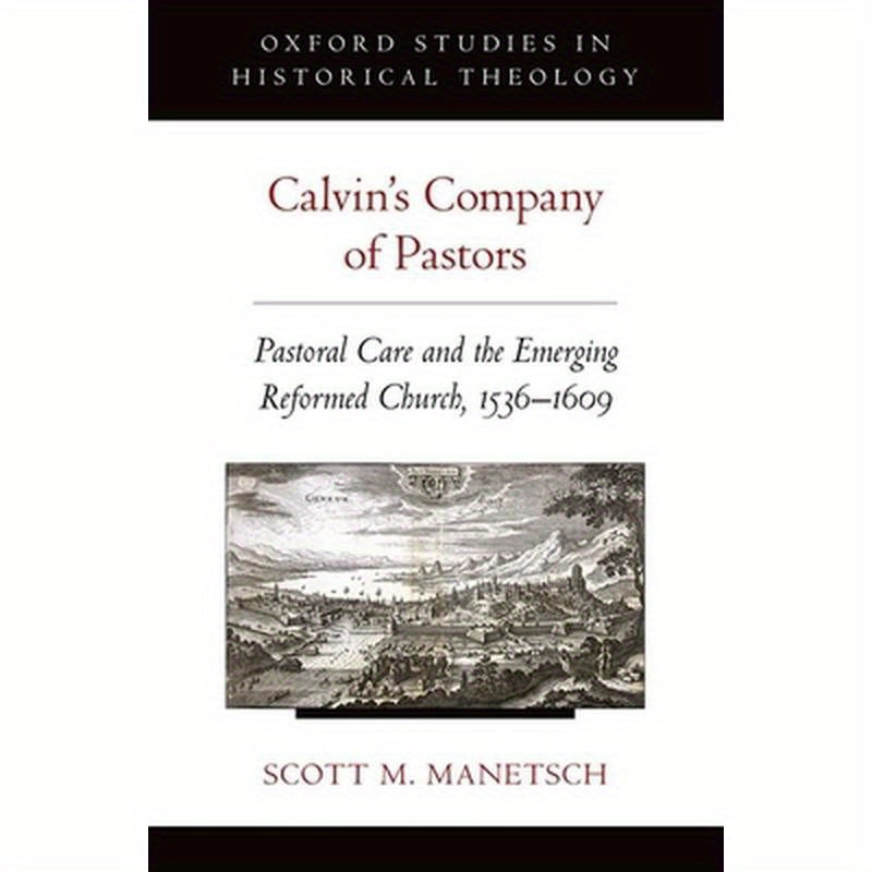 Calvin's Company of Pastors: Pastoral Care and the Emerging Reformed Church, 1536-1609