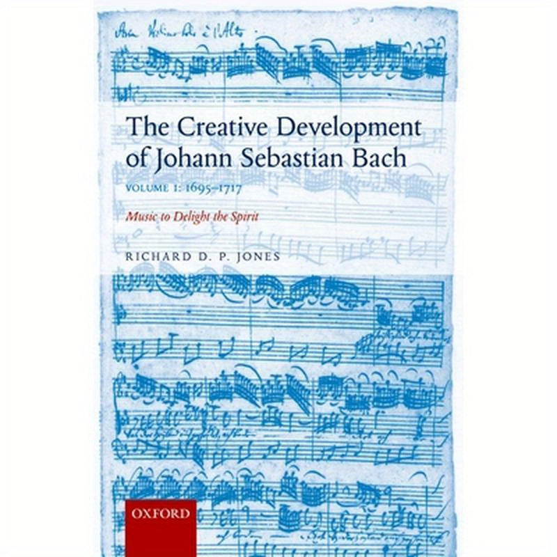 Creative Development of Johann Sebastian Bach: 1695-1717 Volume I: Music to Delight the Spirit