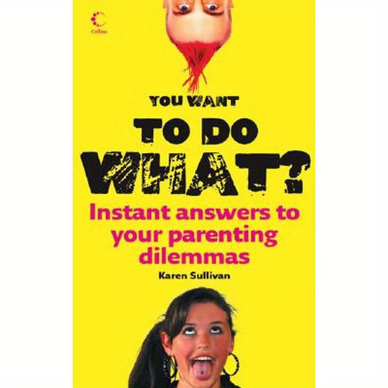 You Want to Do What?: Instant Answers to Your Parenting Dilemmas