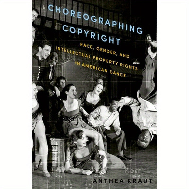 Choreographing Copyright: Race, Gender, and Intellectual Property Rights in American Dance