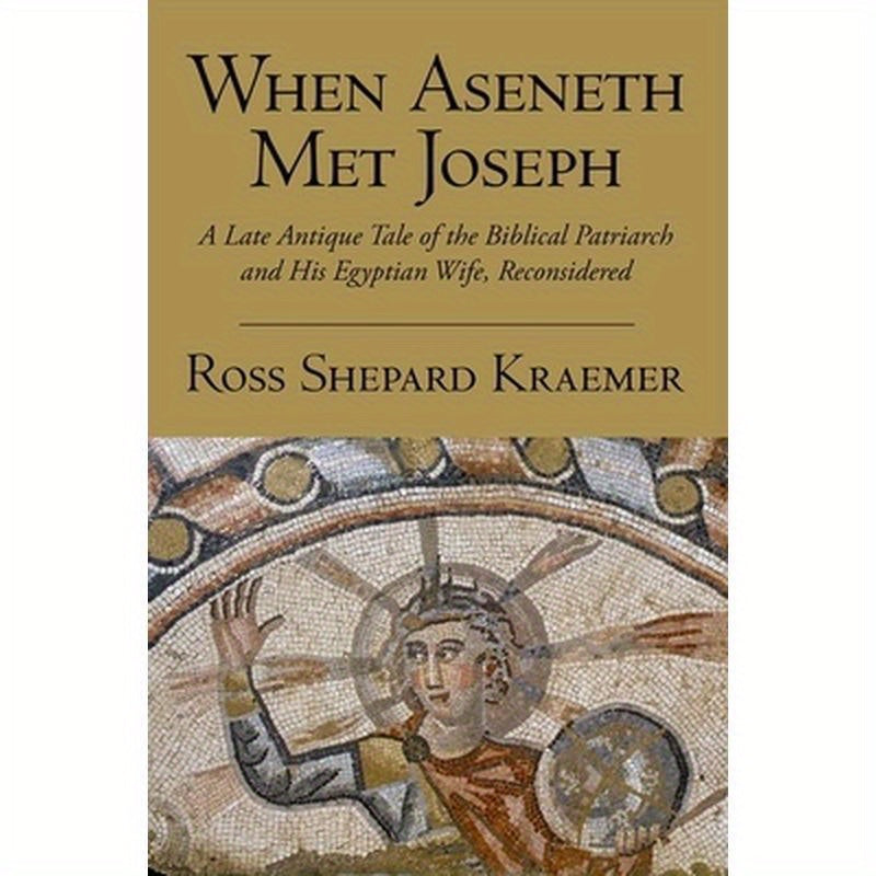 When Aseneth Met Joseph: A Late Antique Tale of the Biblical Patriarch and His Egyptian Wife, Reconsidered