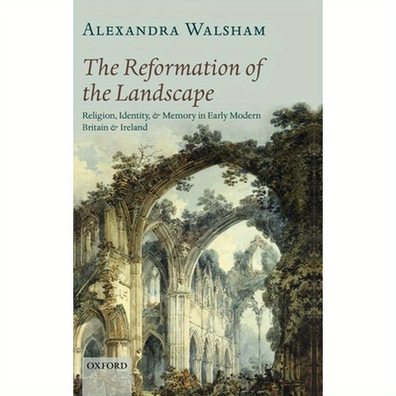 The Reformation of the Landscape: Religion, Identity, and Memory in Early Modern Britain and Ireland