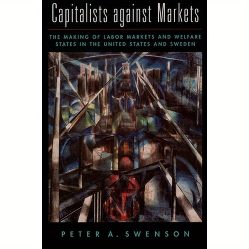 Capitalists Against Markets: The Making of Labor Markets and Welfare States in the United States and Sweden