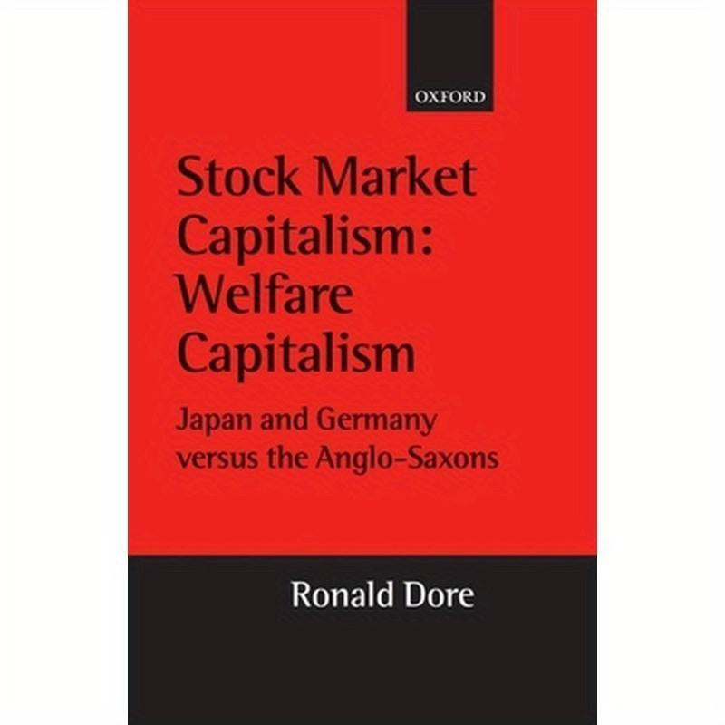 Stock Market Capitalism: Welfare Capitalism: Japan and Germany Versus the Anglo-Saxons