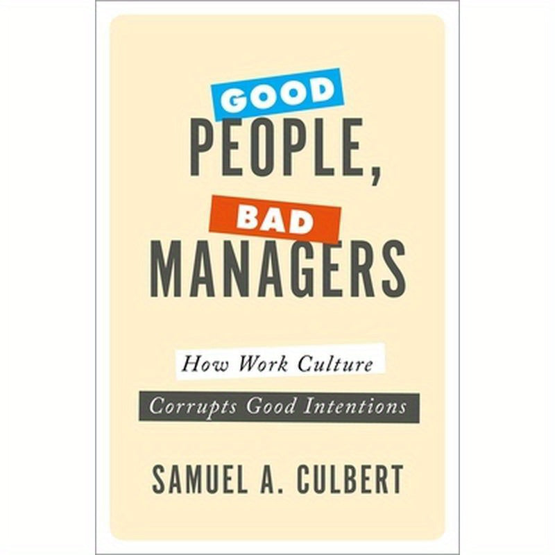 Good People, Bad Managers: How Work Culture Corrupts Good Intentions