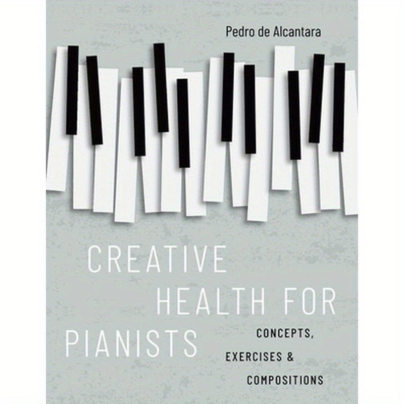 Creative Health for Pianists: Concepts, Exercises & Compositions