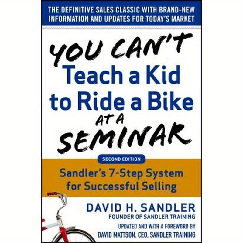 You Can't Teach a Kid to Ride a Bike at a Seminar, 2nd Edition: Sandler Training's 7-Step System for Successful Selling