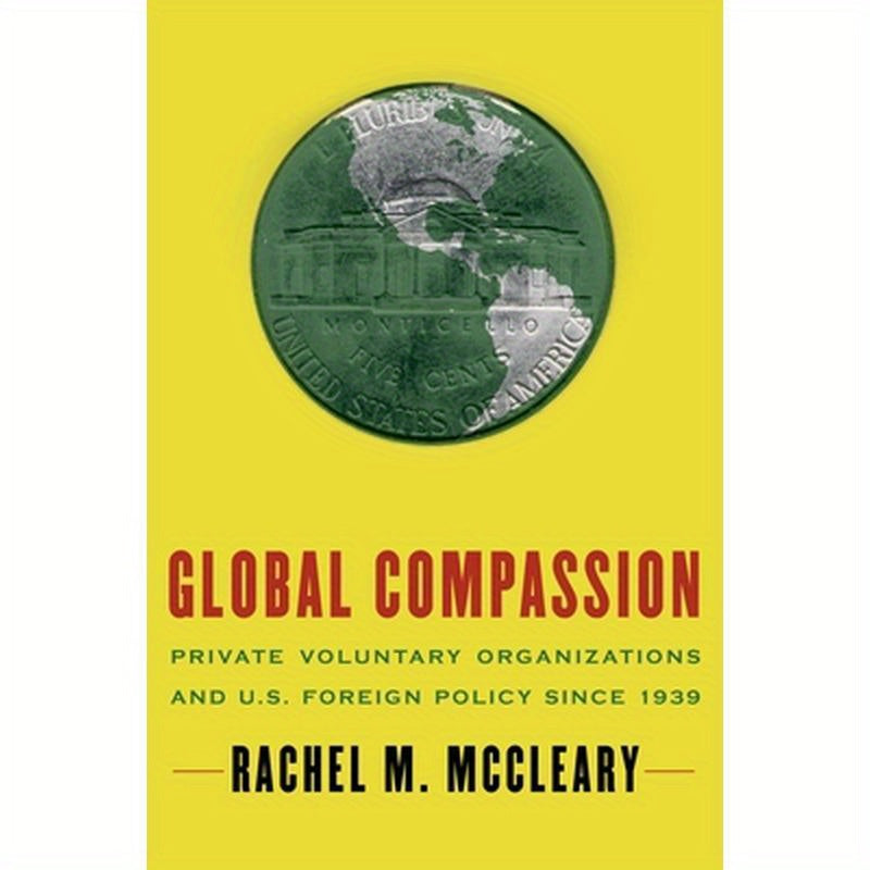 Global Compassion: Private Voluntary Organizations and U.S. Foreign Policy Since 1939