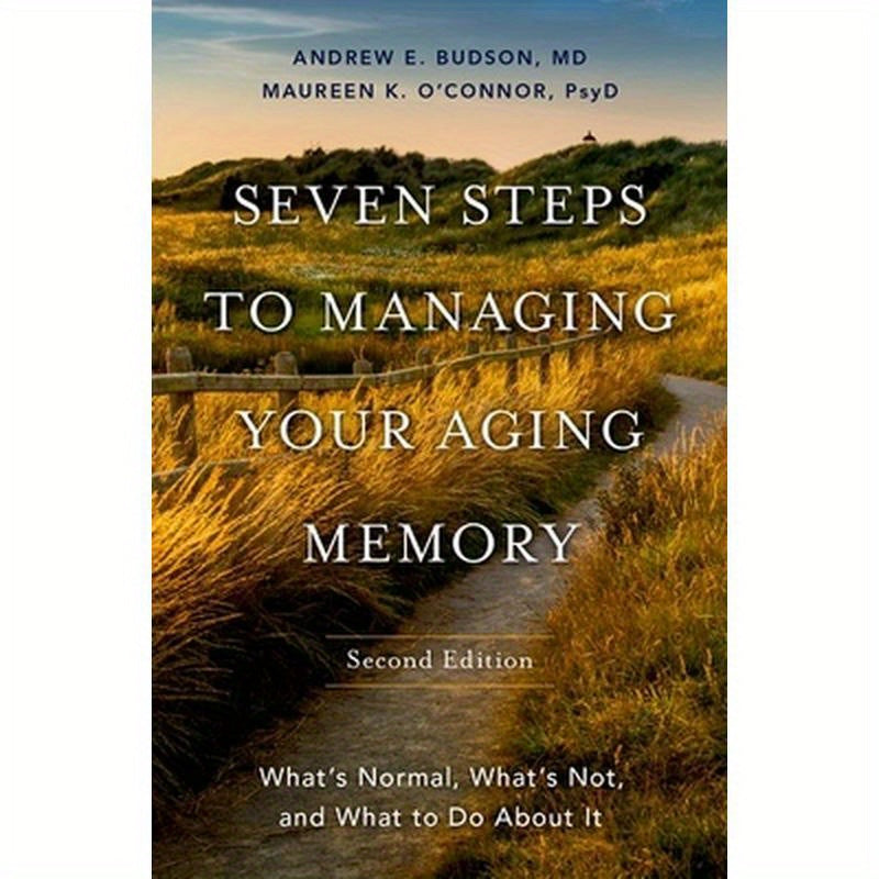 Seven Steps to Managing Your Aging Memory: What's Normal, What's Not, and What to Do about It