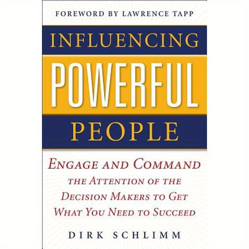 Influencing Powerful People: Engage and Command the Attention of the Decision-Makers to Get What You Need to Succeed