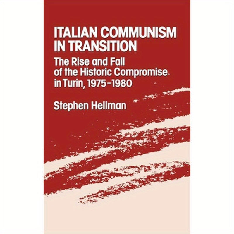 Italian Communism in Transition: The Rise and Fall of the Historic Compromise in Turin, 1975-1980