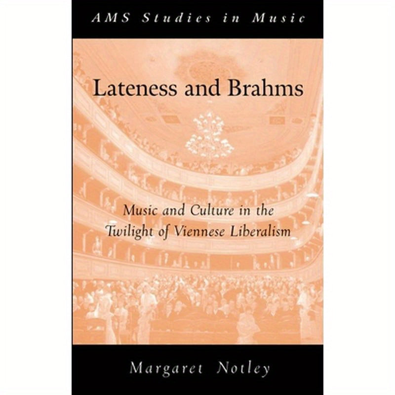 Lateness and Brahms: Music and Culture in the Twilight of Viennese Liberalism