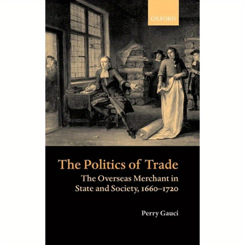 The Politics of Trade: The Overseas Merchant in State and Society 1660-1720