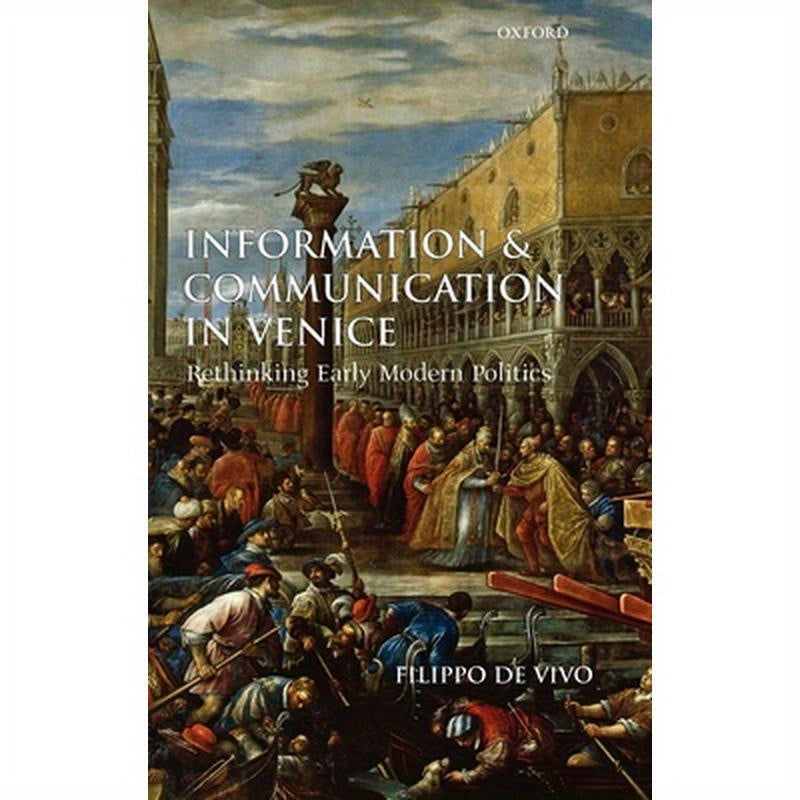 Information and Communication in Venice: Rethinking Early Modern Politics