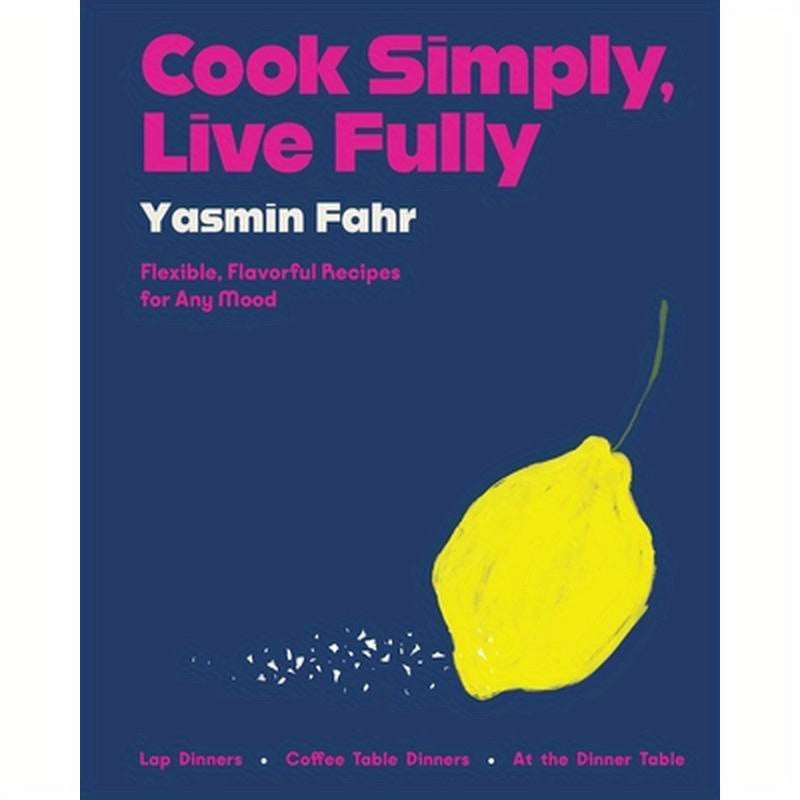 Cook Simply, Live Fully: Flexible, Flavorful Recipes for Any Mood