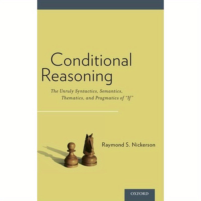 Conditional Reasoning: The Unruly Syntactics, Semantics, Thematics, and Pragmatics of "if"