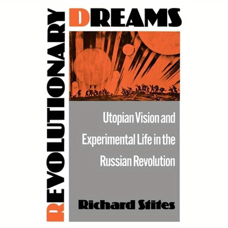 Revolutionary Dreams: Utopian Vision and Experimental Life in the Russian Revolution
