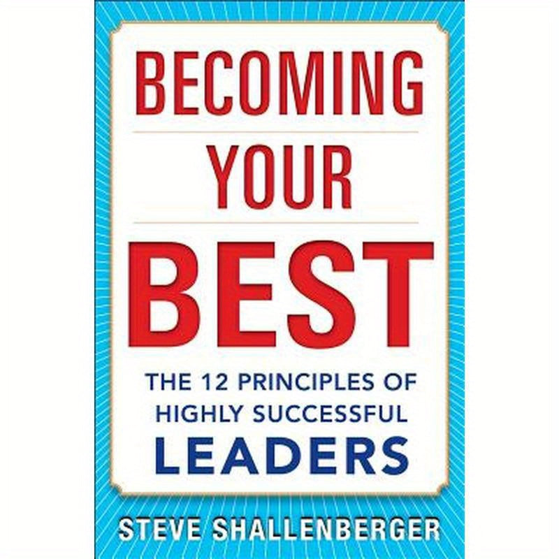 Becoming Your Best: The 12 Principles of Highly Successful Leaders