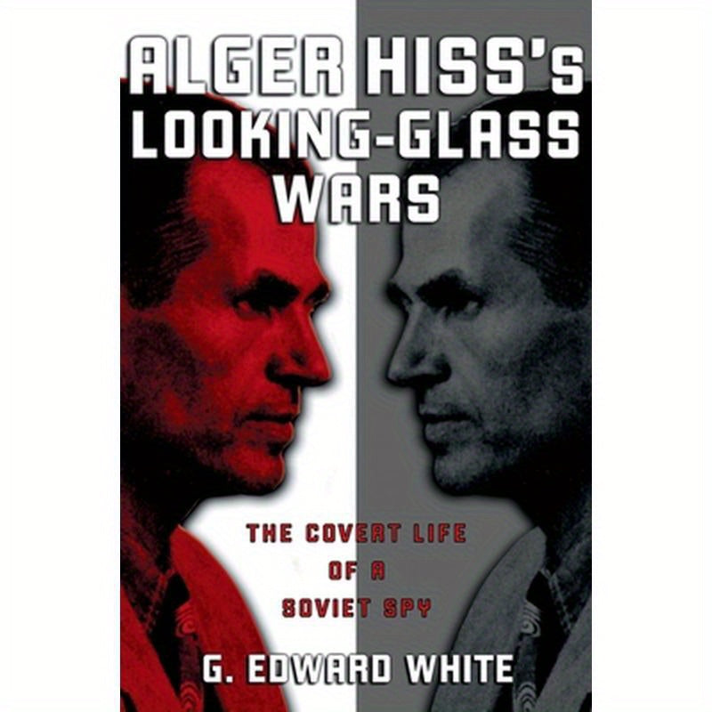 Alger Hiss's Looking-Glass Wars: The Covert Life of a Soviet Spy