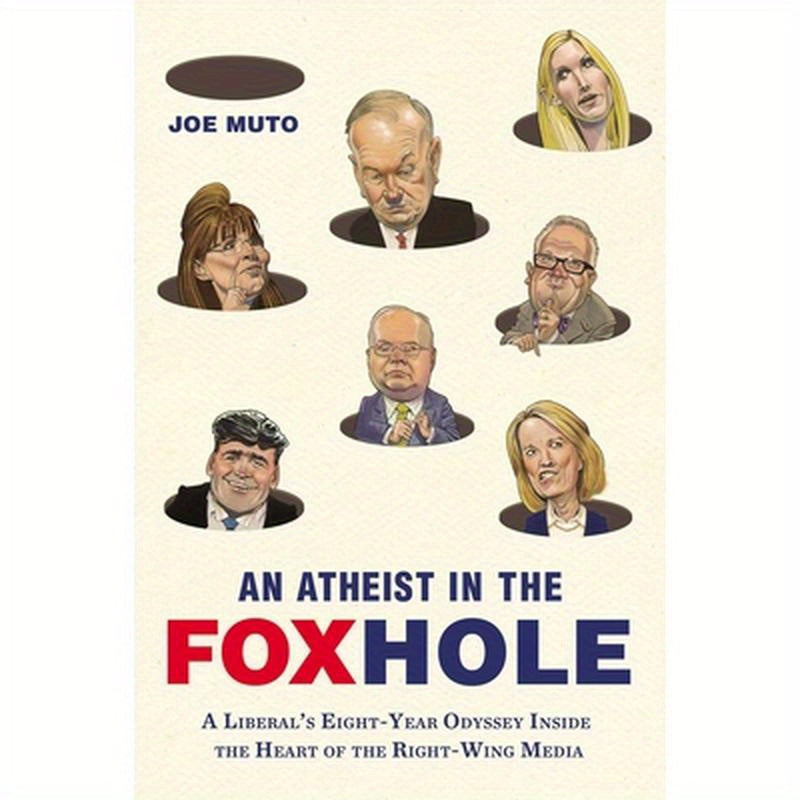 An Atheist in the Foxhole: A Liberal's Eight-Year Odyssey Inside the Heart of the Right-Wing Media