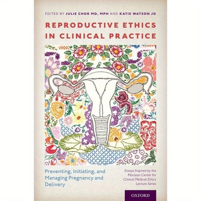 Reproductive Ethics in Clinical Practice: Preventing, Initiating, and Managing Pregnancy and Delivery--Essays Inspired by the MacLean Center for Clini