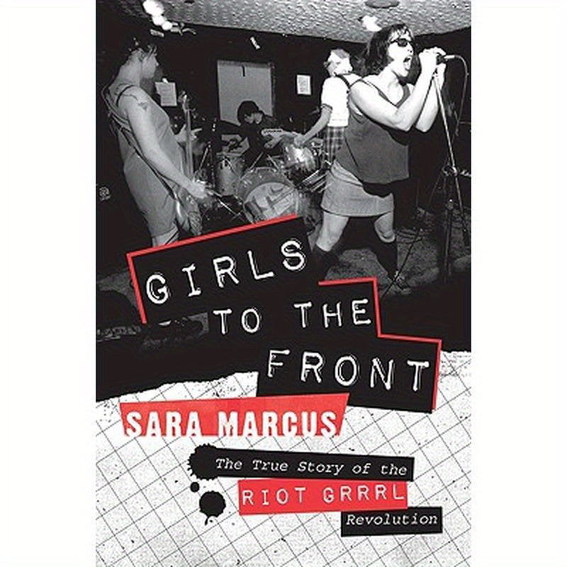 Girls to the Front: The True Story of the Riot Grrrl Revolution