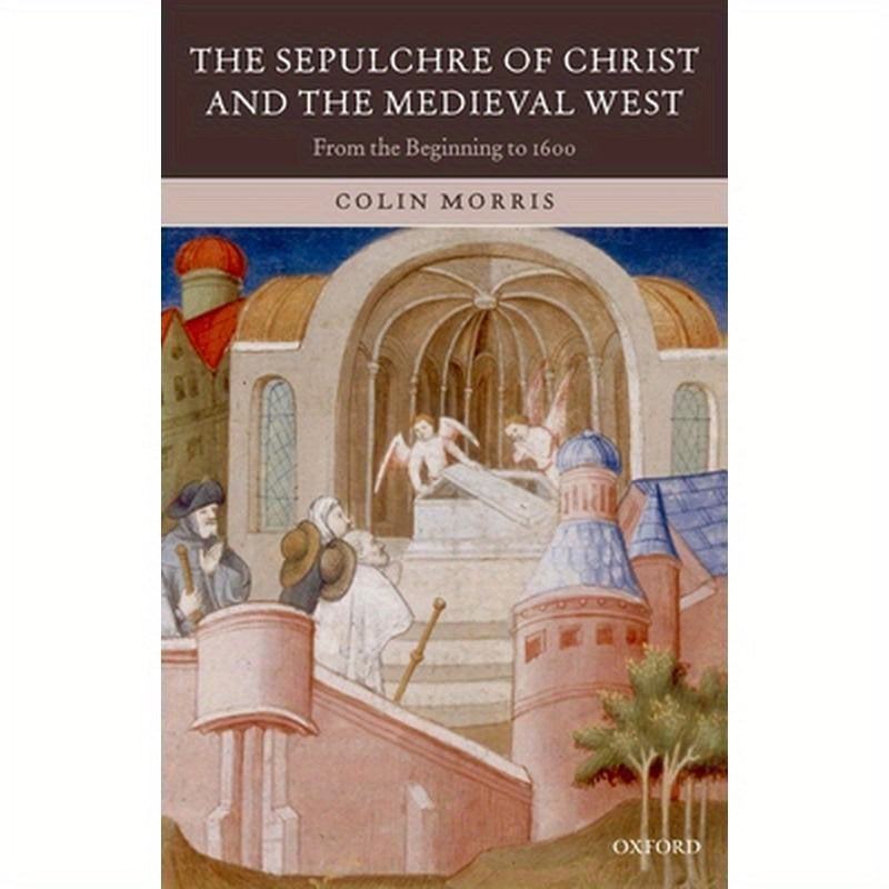 The Sepulchre of Christ and the Medieval West: From the Beginning to 1600