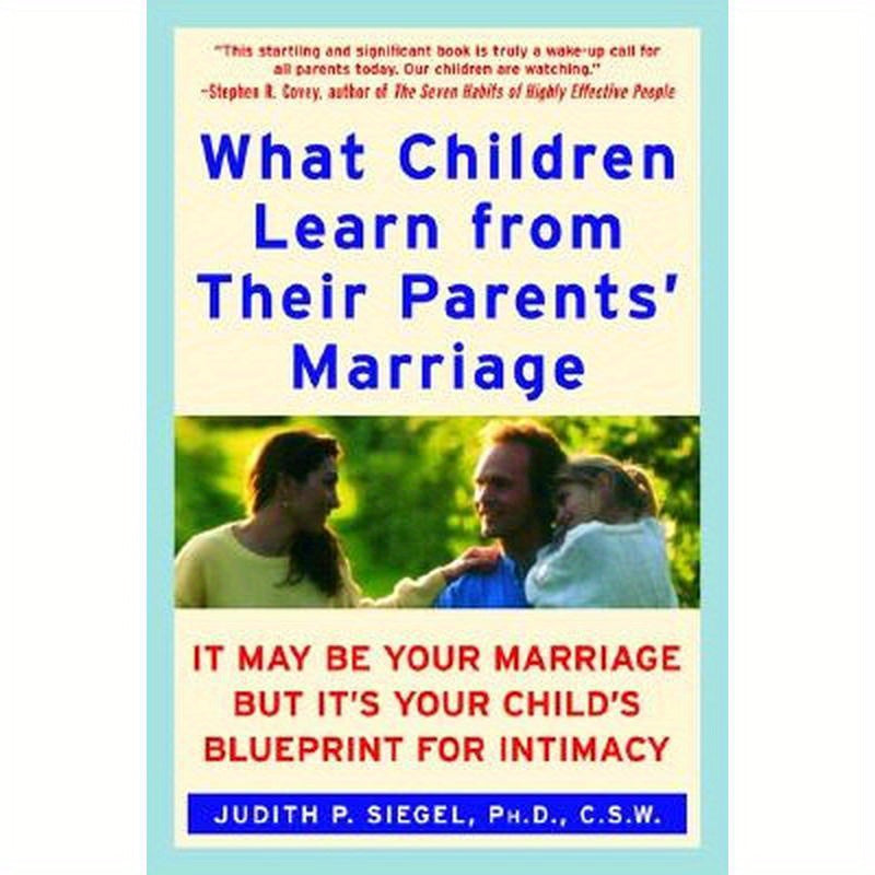 What Children Learn from Their Parents' Marriage: It May Be Your Marriage, But It's Your Child's Blueprint for Intimacy