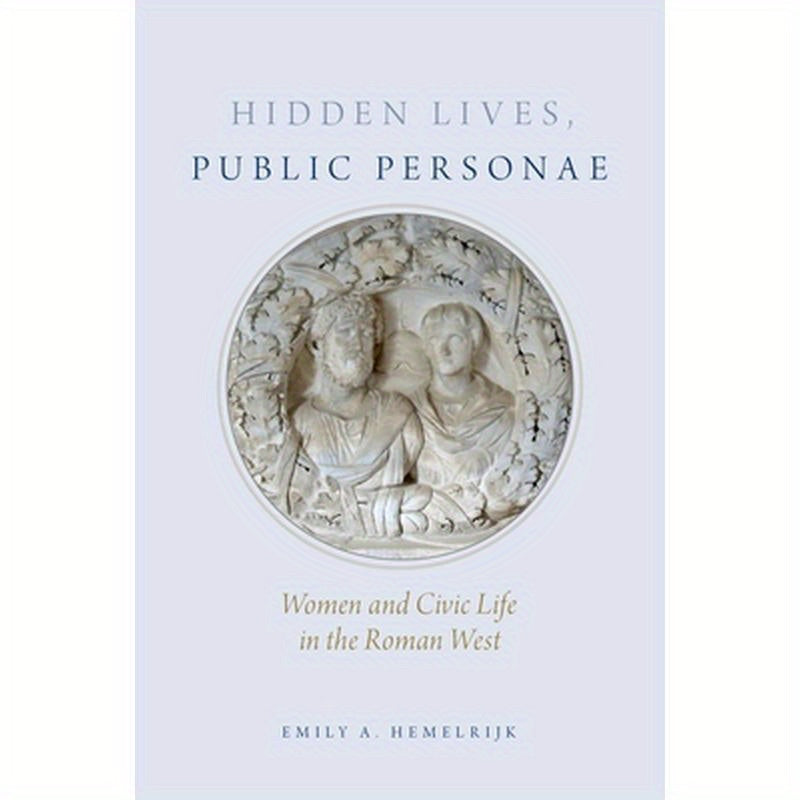 Hidden Lives, Public Personae: Women and Civic Life in the Roman West
