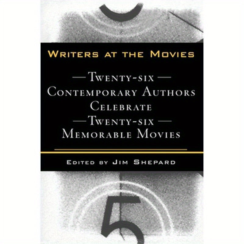 Writers at the Movies: 26 Contemporary Authors Celebrate 26 Memorable Movies