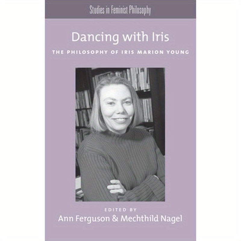 Dancing with Iris: The Philosophy of Iris Marion Young