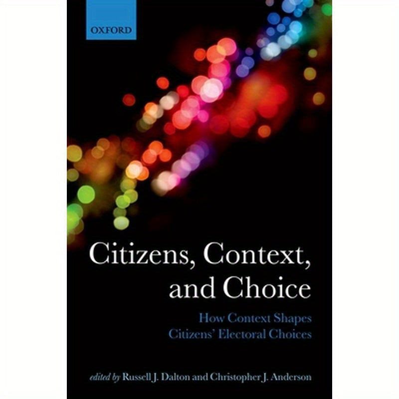 Citizens, Context, and Choice: How Context Shapes Citizens' Electoral Choices