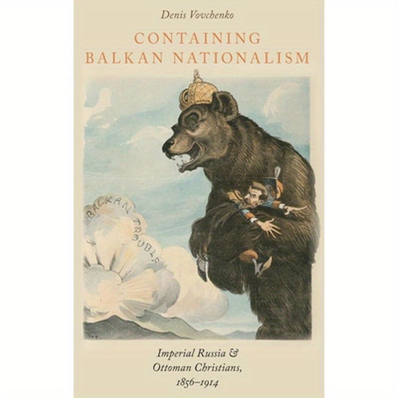 Containing Balkan Nationalism: Imperial Russia and Ottoman Christians, 1856-1914