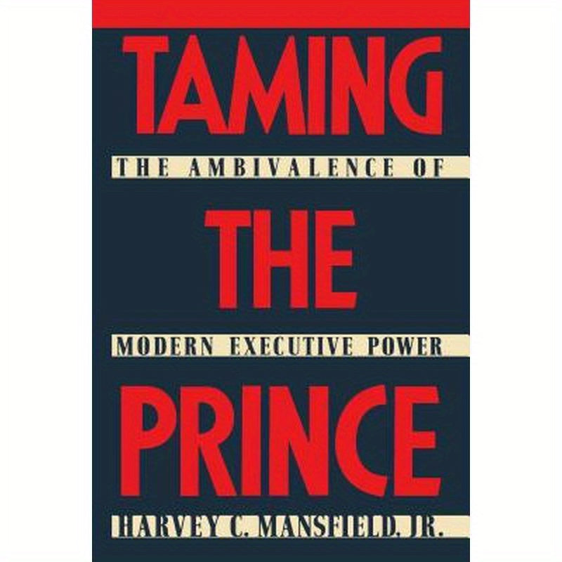 Taming the Prince: The Ambivalence of Modern Executive Power