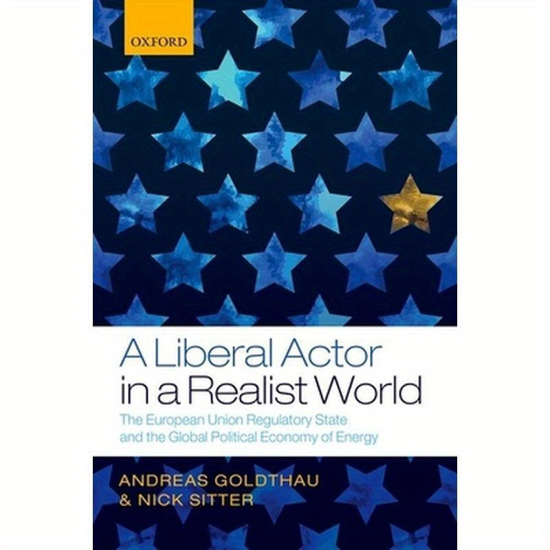 A Liberal Actor in a Realist World: The European Union Regulatory State and the Global Political Economy of Energy