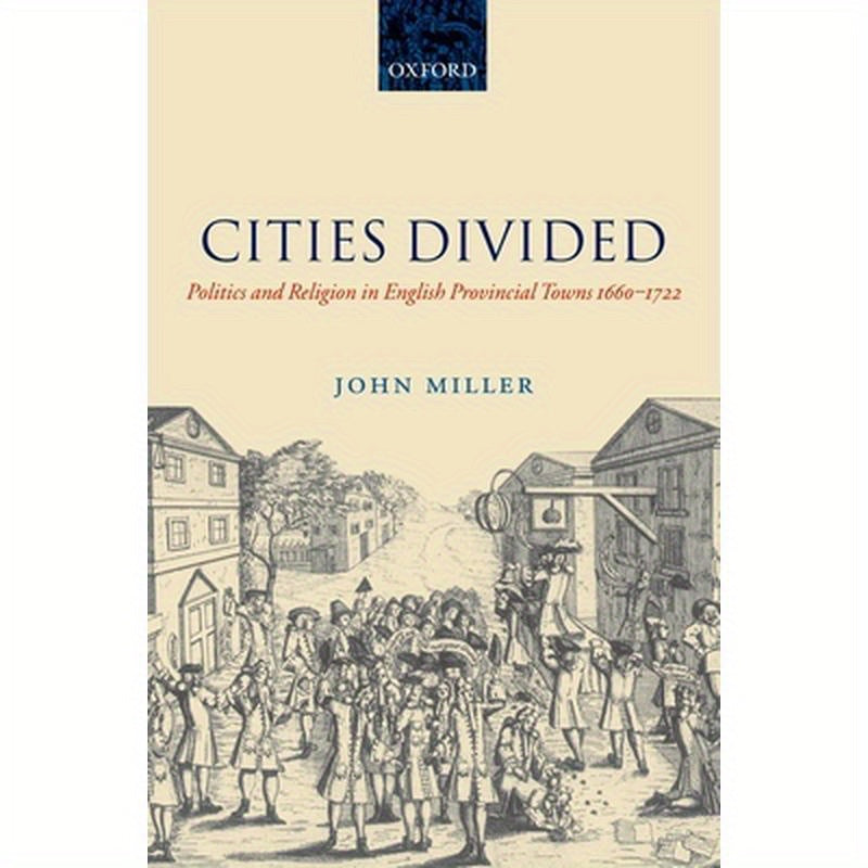 Cities Divided: Politics and Religion in English Provincial Towns 1660-1722