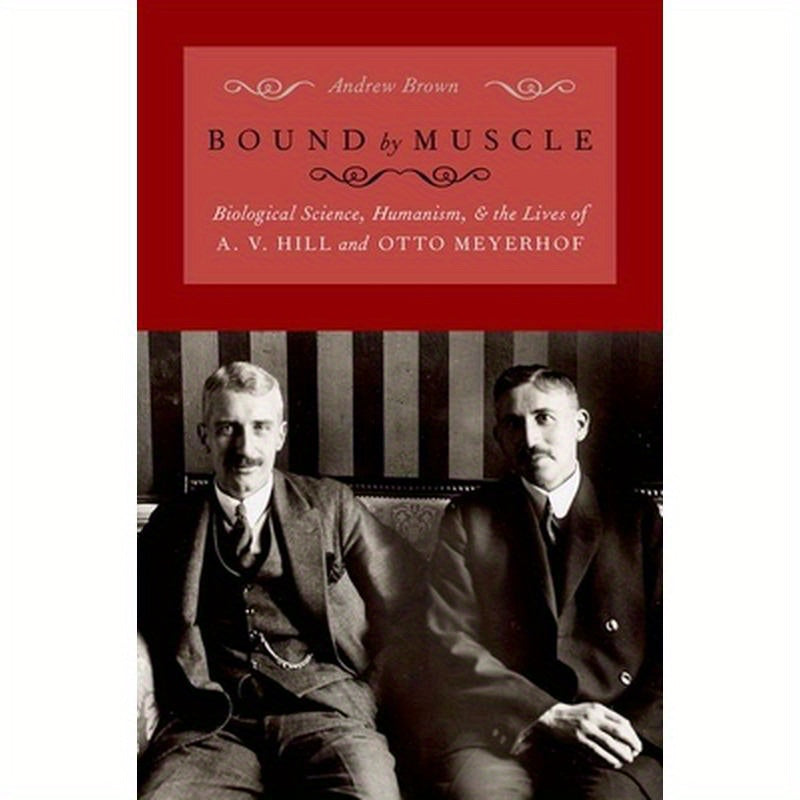 Bound by Muscle: Biological Science, Humanism, and the Lives of A. V. Hill and Otto Meyerhof