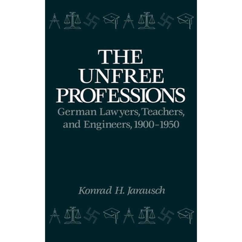 The Unfree Professions: German Lawyers, Teachers, and Engineers, 1900-1950