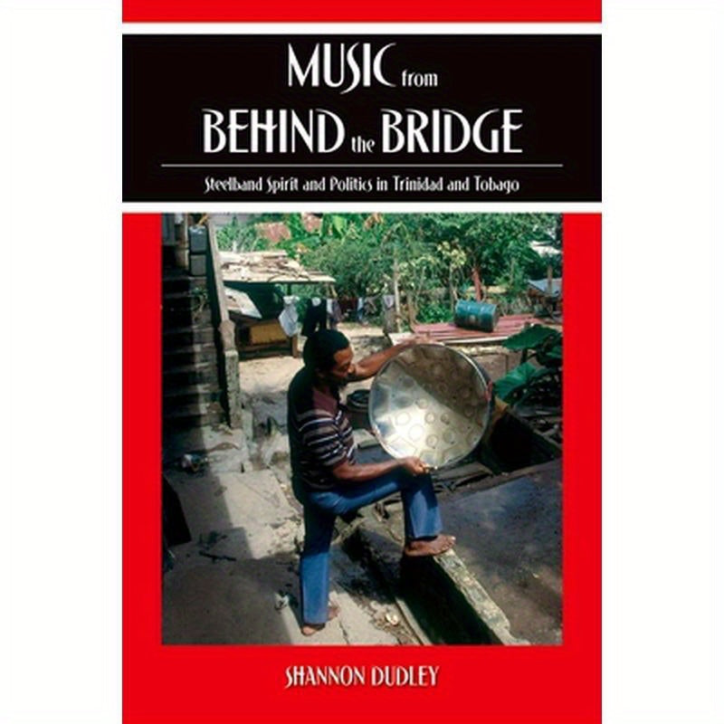 Music from Behind the Bridge: Steelband Spirit and Politics in Trinidad and Tobago
