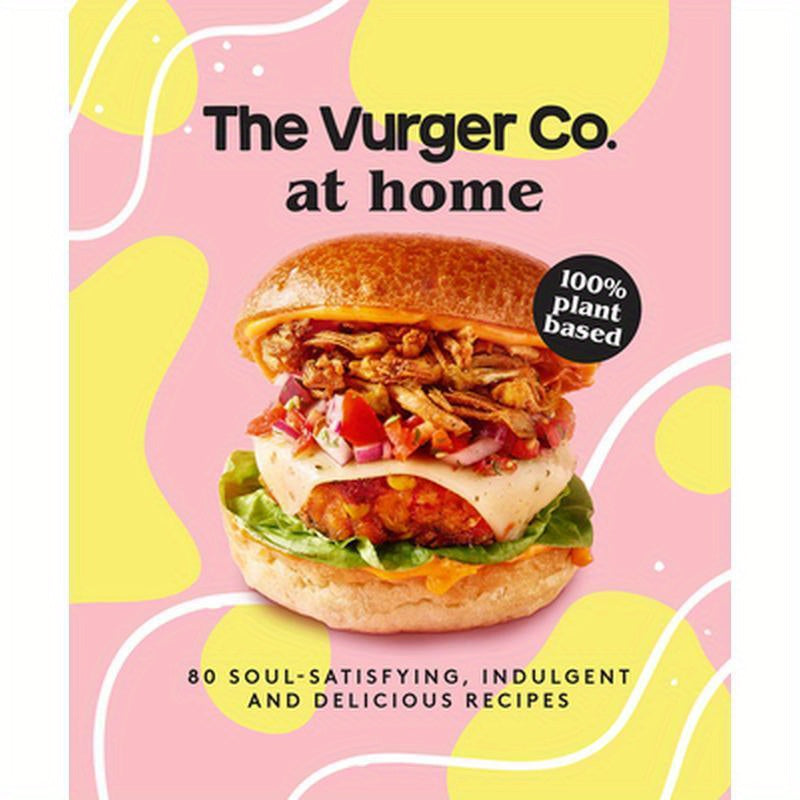 The Vurger Co. at Home: 80 Soul-Satisfying, Indulgent and Delicious Vegan Fast Food Recipes