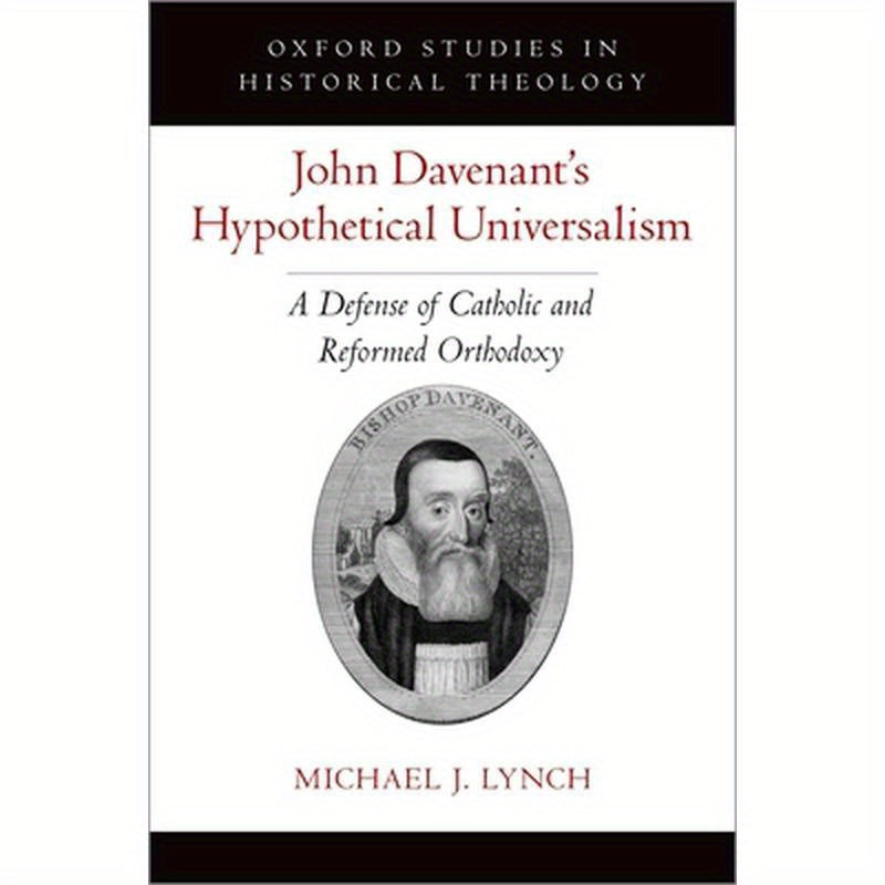 John Davenant's Hypothetical Universalism: A Defense of Catholic and Reformed Orthodoxy