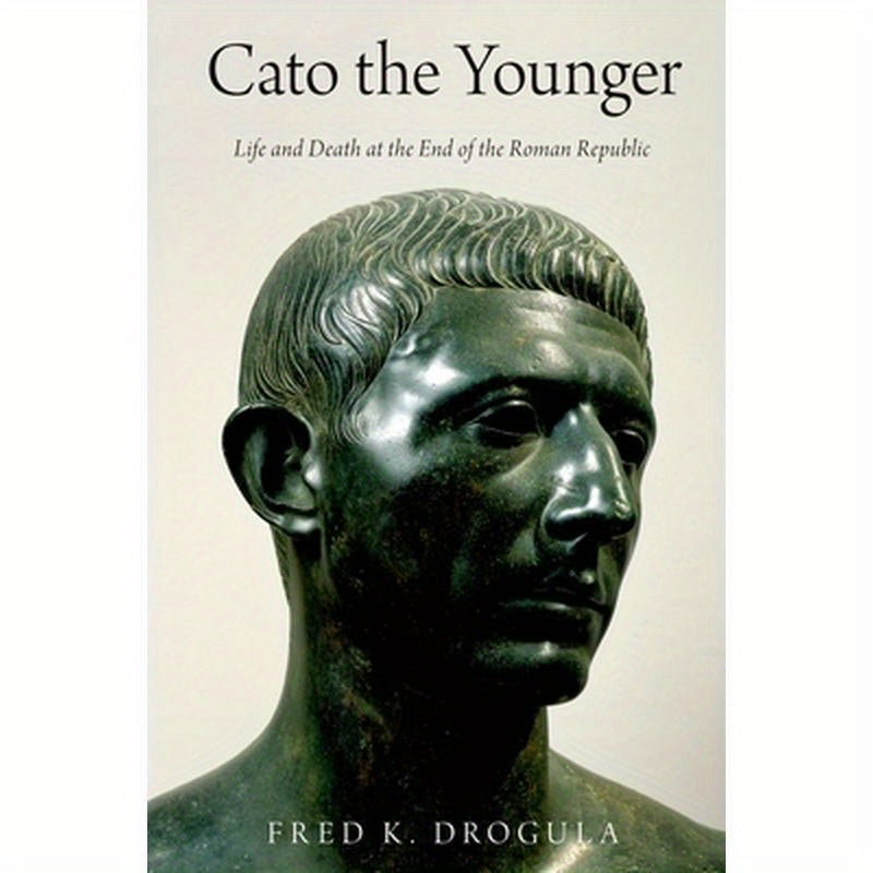 Cato the Younger: Life and Death at the End of the Roman Republic