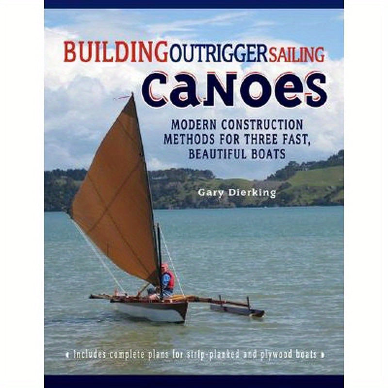 Building Outrigger Sailing Canoes: Modern Construction Methods for Three Fast, Beautiful Boats