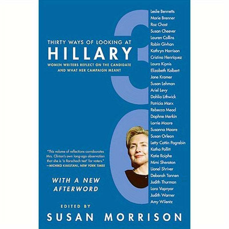 Thirty Ways of Looking at Hillary: Women Writers Reflect on the Candidate and What Her Campaign Meant
