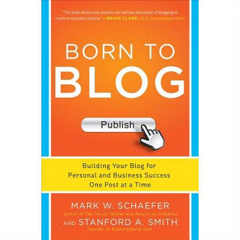 Born to Blog: Building Your Blog for Personal and Business Success One Post at a Time